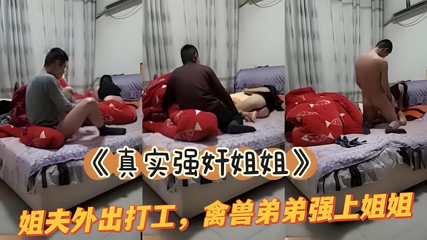 真实姐弟乱伦姐夫外出务工弟弟和亲姐在家干起